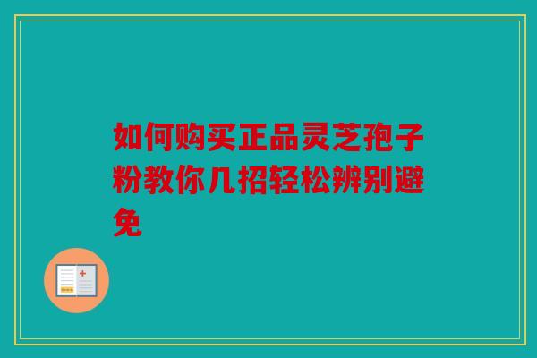 如何购买正品灵芝孢子粉教你几招轻松辨别避免