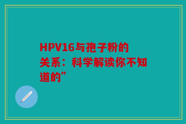 HPV16与孢子粉的关系：科学解读你不知道的”