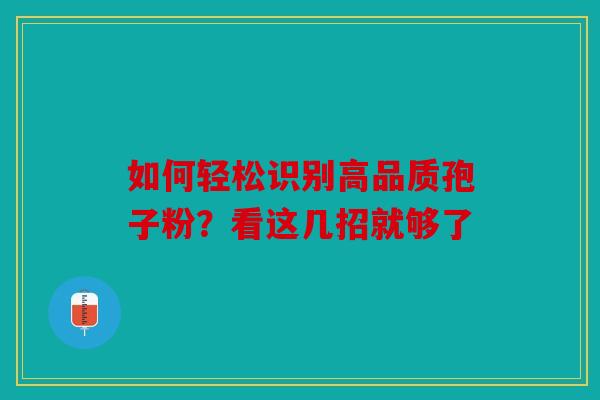 如何轻松识别高品质孢子粉？看这几招就够了