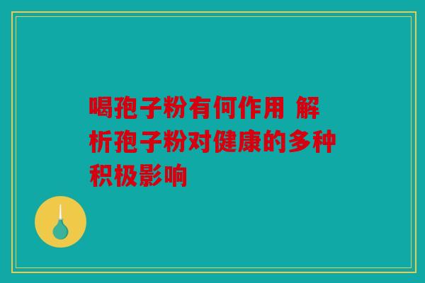 喝孢子粉有何作用 解析孢子粉对健康的多种积极影响