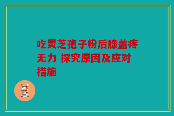 吃灵芝孢子粉后膝盖疼无力 探究原因及应对措施