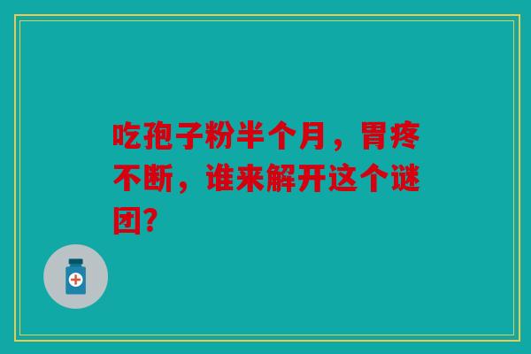 吃孢子粉半个月，胃疼不断，谁来解开这个谜团？