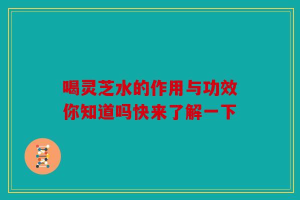 喝灵芝水的作用与功效你知道吗快来了解一下