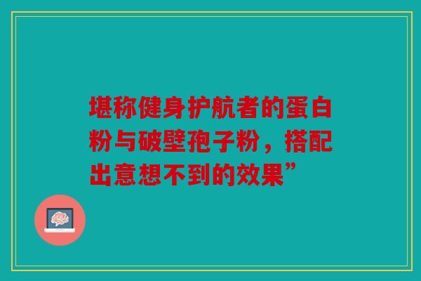 堪称健身护航者的蛋白粉与破壁孢子粉，搭配出意想不到的效果”
