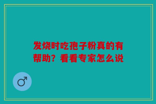 发烧时吃孢子粉真的有帮助？看看专家怎么说