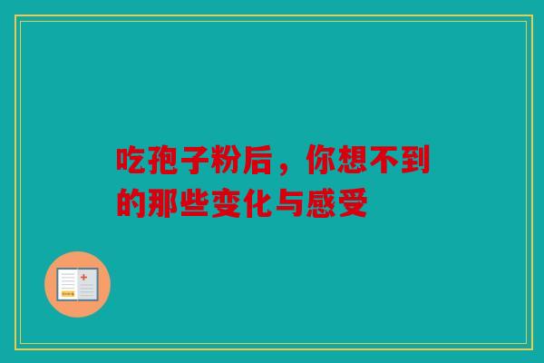 吃孢子粉后，你想不到的那些变化与感受
