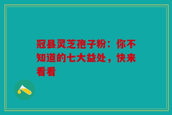 冠县灵芝孢子粉：你不知道的七大益处，快来看看
