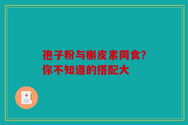 孢子粉与槲皮素同食？你不知道的搭配大