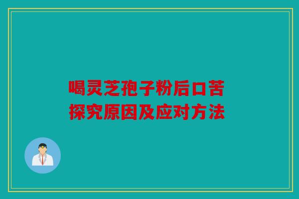 喝灵芝孢子粉后口苦 探究原因及应对方法