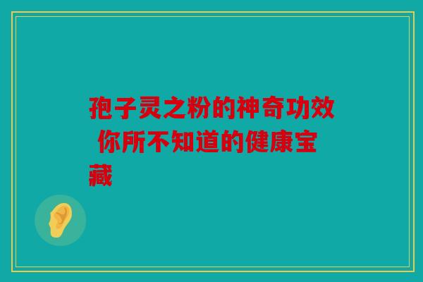 孢子灵之粉的神奇功效 你所不知道的健康宝藏