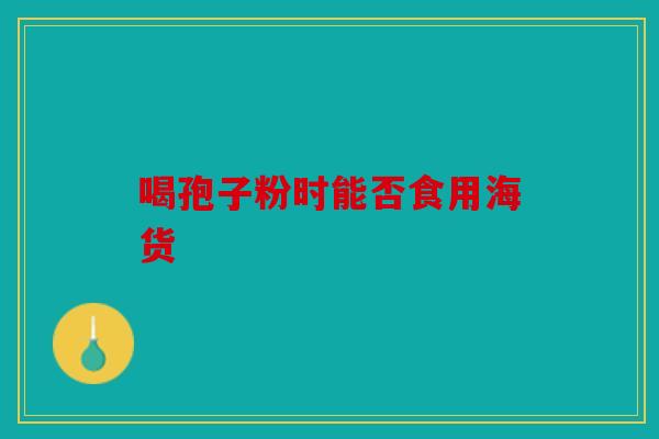 喝孢子粉时能否食用海货