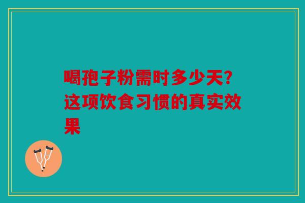 喝孢子粉需时多少天？这项饮食习惯的真实效果