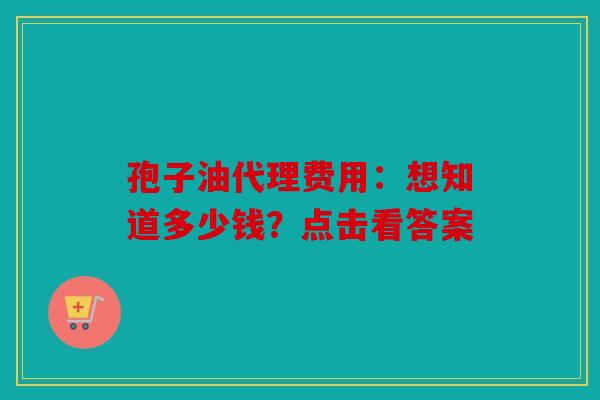 孢子油代理费用：想知道多少钱？点击看答案