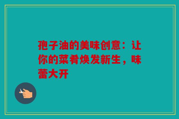 孢子油的美味创意：让你的菜肴焕发新生，味蕾大开