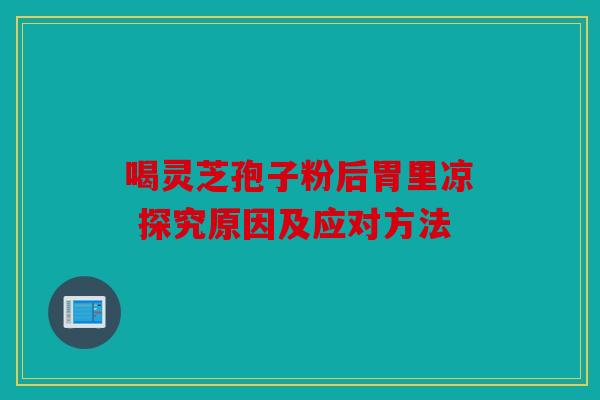 喝灵芝孢子粉后胃里凉 探究原因及应对方法