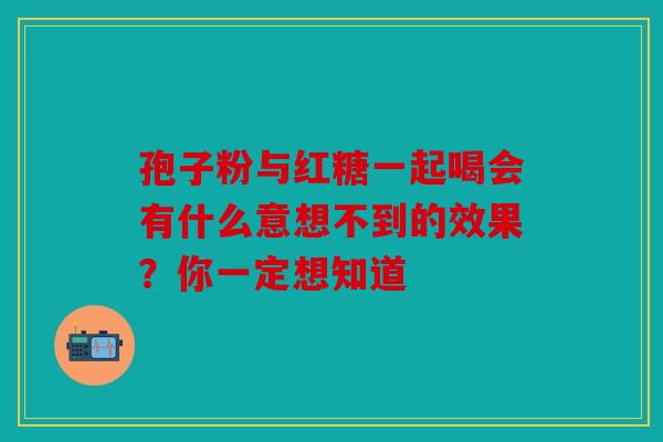 孢子粉与红糖一起喝会有什么意想不到的效果？你一定想知道