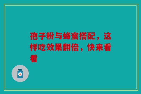 孢子粉与蜂蜜搭配，这样吃效果翻倍，快来看看