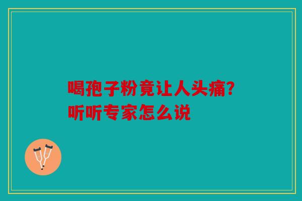 喝孢子粉竟让人头痛？听听专家怎么说