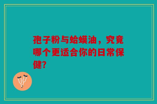 孢子粉与蛤蟆油，究竟哪个更适合你的日常保健？