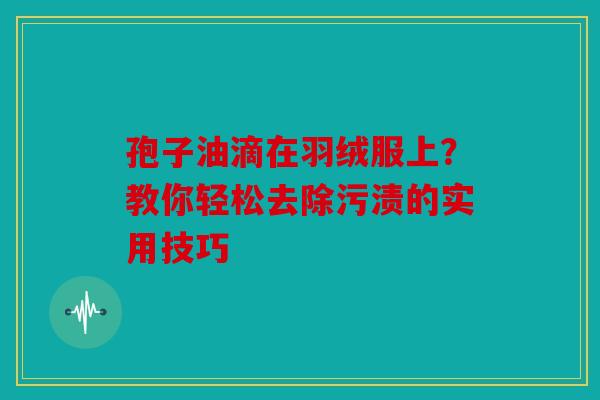 孢子油滴在羽绒服上？教你轻松去除污渍的实用技巧
