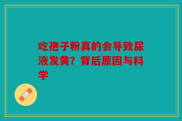 吃孢子粉真的会导致尿液发黄？背后原因与科学