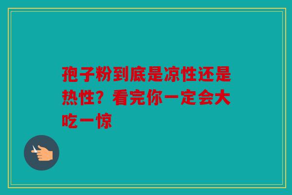 孢子粉到底是凉性还是热性？看完你一定会大吃一惊