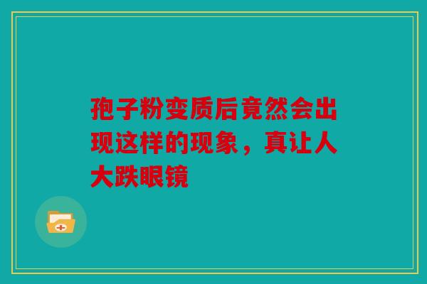 孢子粉变质后竟然会出现这样的现象，真让人大跌眼镜