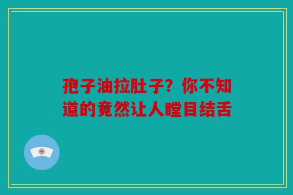 孢子油拉肚子？你不知道的竟然让人瞠目结舌