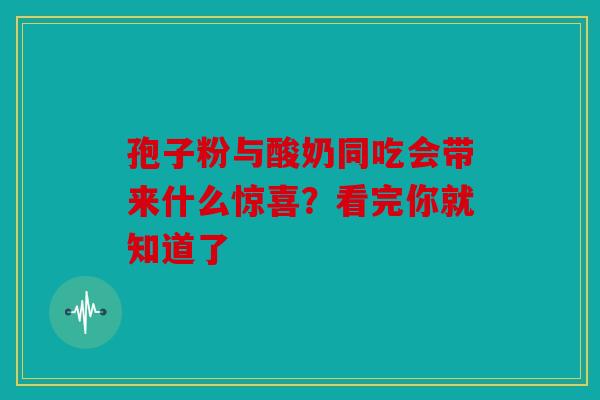 孢子粉与酸奶同吃会带来什么惊喜？看完你就知道了