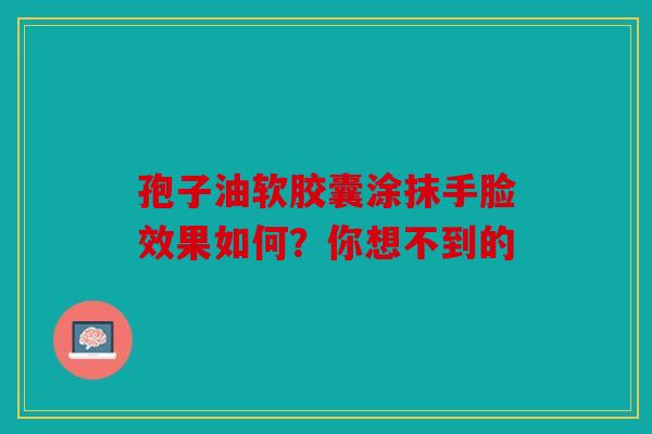 孢子油软胶囊涂抹手脸效果如何？你想不到的