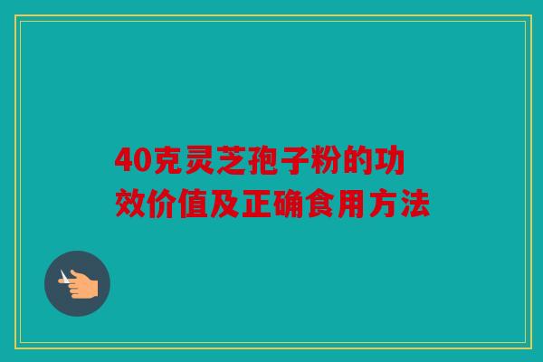 40克灵芝孢子粉的功效价值及正确食用方法