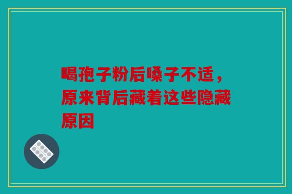 喝孢子粉后嗓子不适，原来背后藏着这些隐藏原因