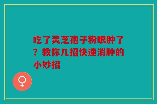 吃了灵芝孢子粉眼肿了？教你几招快速消肿的小妙招
