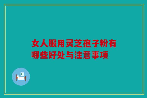 女人服用灵芝孢子粉有哪些好处与注意事项