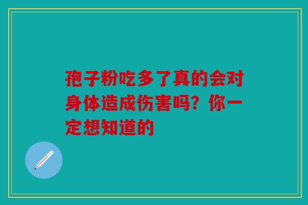 孢子粉吃多了真的会对身体造成伤害吗？你一定想知道的