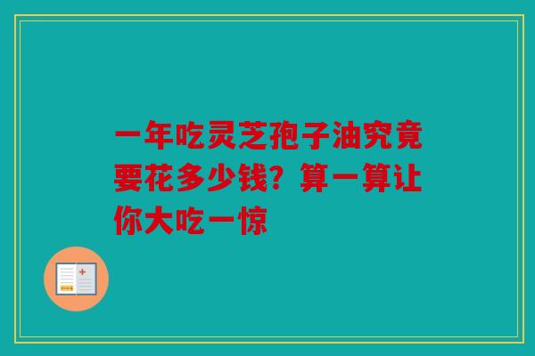 一年吃灵芝孢子油究竟要花多少钱？算一算让你大吃一惊
