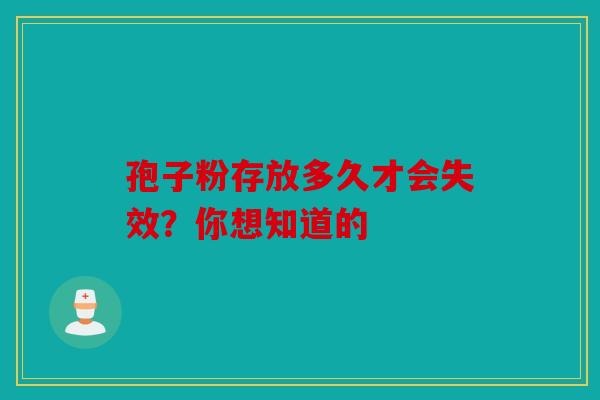 孢子粉存放多久才会失效？你想知道的