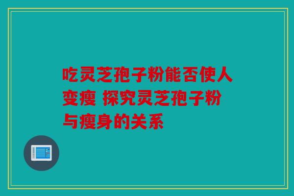 吃灵芝孢子粉能否使人变瘦 探究灵芝孢子粉与瘦身的关系