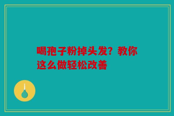喝孢子粉掉头发？教你这么做轻松改善