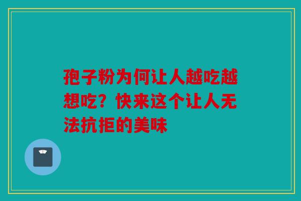 孢子粉为何让人越吃越想吃？快来这个让人无法抗拒的美味