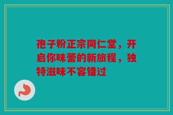 孢子粉正宗同仁堂，开启你味蕾的新旅程，独特滋味不容错过