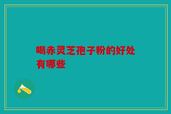 喝赤灵芝孢子粉的好处有哪些