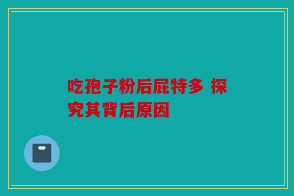 吃孢子粉后屁特多 探究其背后原因
