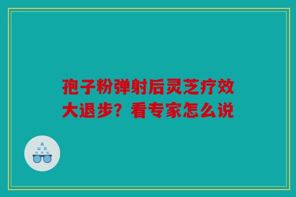 孢子粉弹射后灵芝疗效大退步？看专家怎么说
