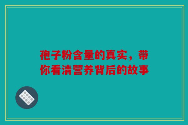 孢子粉含量的真实，带你看清营养背后的故事