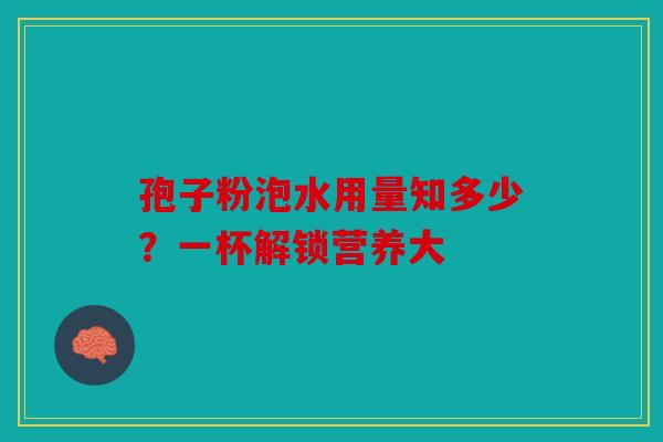 孢子粉泡水用量知多少？一杯解锁营养大