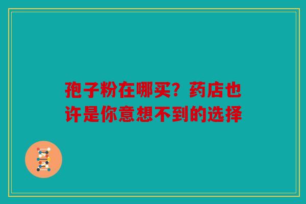 孢子粉在哪买？药店也许是你意想不到的选择