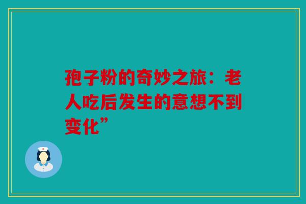 孢子粉的奇妙之旅：老人吃后发生的意想不到变化”