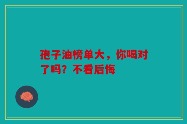 孢子油榜单大，你喝对了吗？不看后悔