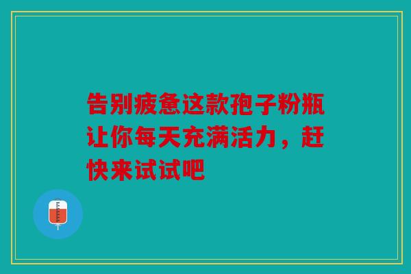 告别疲惫这款孢子粉瓶让你每天充满活力，赶快来试试吧